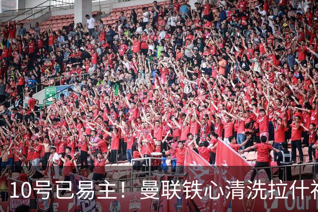 10号已易主！曼联铁心清洗拉什福德，世界杯成最后赌桌